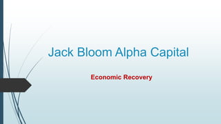 Jack Bloom Alpha Capital
Economic Recovery
 