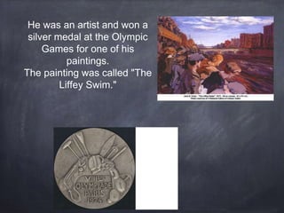 He was an artist and won a
silver medal at the Olympic
Games for one of his
paintings.
The painting was called "The
Liffey Swim."