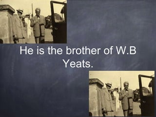 He is the brother of W.B
Yeats.