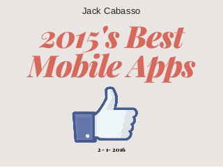 2015's Best
Mobile Apps
2 - 1- 2016
Jack Cabasso
 