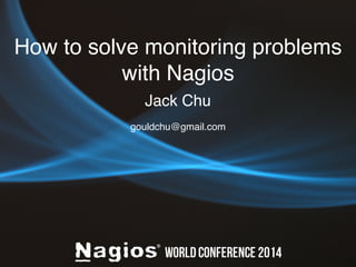 How to solve monitoring problems 
with Nagios 
Jack Chu 
gouldchu@gmail.com 
 