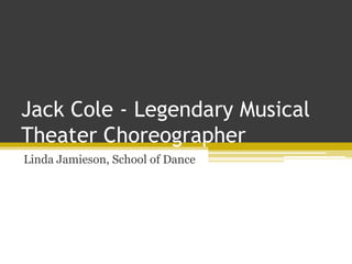 Jack Cole - Legendary Musical
Theater Choreographer
Linda Jamieson, School of Dance
 