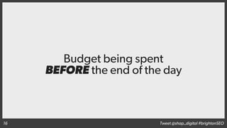 Budget being spent
BEFORE the end of the day
Tweet @shap_digital #brightonSEO16
 