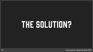 THE SOLUTION?
Tweet @shap_digital #brightonSEO20
 