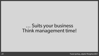 … Suits your business
Think management time!
Tweet @shap_digital #brightonSEO25
 