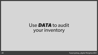 Use DATA to audit
your inventory
Tweet @shap_digital #brightonSEO30
 