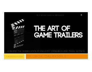 The Art of
Game Trailers
A behind the scenes look at industry standards and trade secrets
B y J a c k D a l r y m p l eC a p A n d C u t . c o m
The Art of Game Trailers • By Jack Dalrymple 1
 