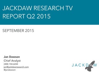 Jan Dawson
Chief Analyst
(408) 744-6244
jan@jackdawresearch.com
@jandawson
JACKDAW RESEARCH TV
REPORT Q2 2015
SEPTEMBER 2015
 
