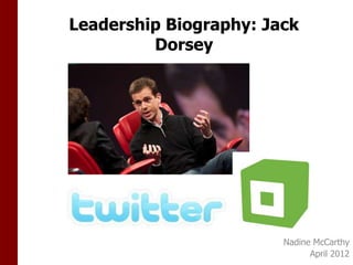 Leadership Biography: Jack
         Dorsey




                        Nadine McCarthy
                              April 2012
 