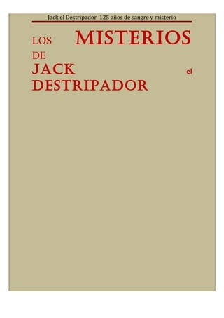 Jack el Destripador 125 años de sangre y misterio
LOS MISTERIOS
DE
JACK el
DESTRIPADOR
 
