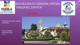 BACHILLERATO GENERAL OFICIAL
“EMILIANO ZAPATA”
Zacatlán
ANDREA JACKELINE SIMON
MARRERO
APLICACIONES
INFORMATICAS
2.-”C”
 