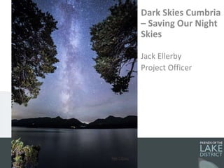 Dark Skies Cumbria
– Saving Our Night
Skies
Jack Ellerby
Project Officer
 