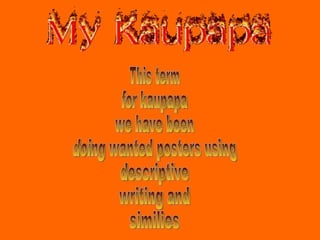 This term for kaupapa  we have been  doing wanted posters using  descriptive  writing and  similies 