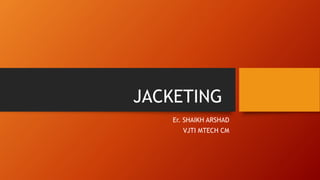 JACKETING
Er. SHAIKH ARSHAD
VJTI MTECH CM
 