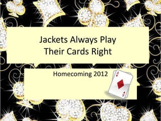 Jackets Always Play
 Their Cards Right

   Homecoming 2012
 