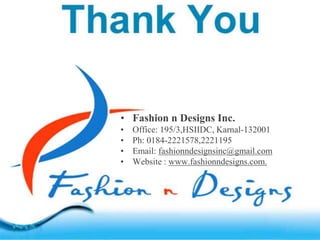 • Fashion n Designs Inc.
• Office: 195/3,HSIIDC, Karnal-132001
• Ph: 0184-2221578,2221195
• Email: fashionndesignsinc@gmail.com
• Website : www.fashionndesigns.com.
 