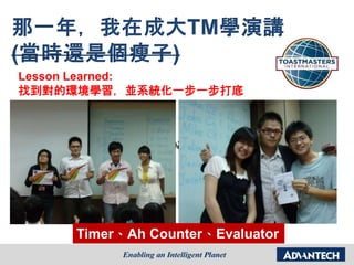 國際英語演講社(Toastmaster)
Timer、Ah Counter、Evaluator
Lesson Learned:
找到對的環境學習，並系統化一步一步打底
 