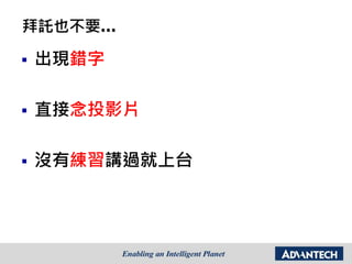 拜託也不要…
 出現錯字
 直接念投影片
 沒有練習講過就上台
 