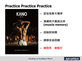 Practice Practice Practice
 記住投影片順序
 演練時大聲說出來
(muscle memory)
 控制好時間
 請朋友給回饋
 練到死，輕鬆打
 