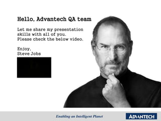 Hello, Advantech QA team
Let me share my presentation
skills with all of you.
Please check the below video.
Enjoy,
Steve Jobs
 