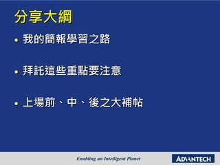 分享大綱
• 我的簡報學習之路
• 拜託這些重點要注意
• 上場前、中、後之大補帖
 