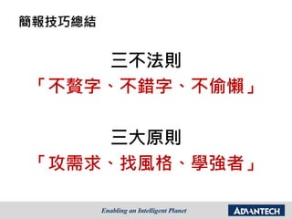 簡報技巧總結
三不法則
「不贅字、不錯字、不偷懶」
三大原則
「攻需求、找風格、學強者」
 
