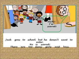 MUM!!
I’m
scared!

Jack

goes

There

to
are

school
He
too

but he doesn’t want to
enter.
is
scared!
many
girls
and
boys.

 