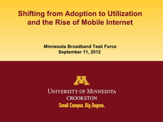 Shifting from Adoption to Utilization
  and the Rise of Mobile Internet


       Minnesota Broadband Task Force
             September 11, 2012
 