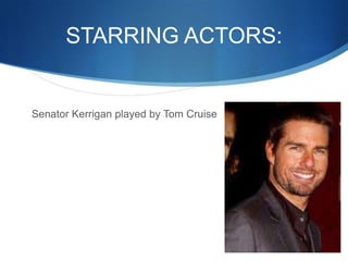 STARRING ACTORS:


Senator Kerrigan played by Tom Cruise
 
