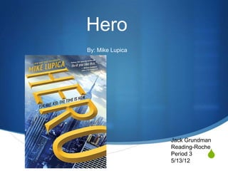Hero
By: Mike Lupica




                  Jack Grundman
                  Reading-Roche
                  Period 3
                  5/13/12
                             S
 