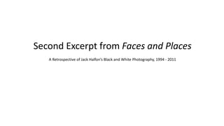 Second Excerpt from Faces and Places
A Retrospective of Jack Halfon’s Black and White Photography, 1994 - 2011
 