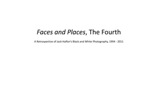 Faces and Places, The Fourth
A Retrospective of Jack Halfon’s Black and White Photography, 1994 - 2011
 