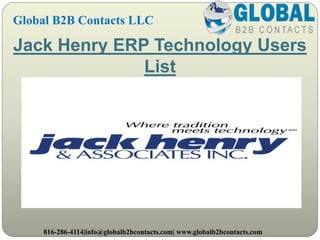 Jack Henry ERP Technology Users
List
Global B2B Contacts LLC
816-286-4114|info@globalb2bcontacts.com| www.globalb2bcontacts.com
 