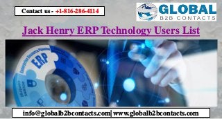 Jack Henry ERP Technology Users List
Contact us - +1-816-286-4114
info@globalb2bcontacts.com| www.globalb2bcontacts.com
 