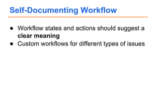 Self-Documenting Workflow
● Workflow states and actions should suggest a
clear meaning
● Custom workflows for different types of issues
 