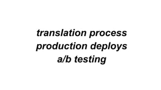 translation process
production deploys
a/b testing
 