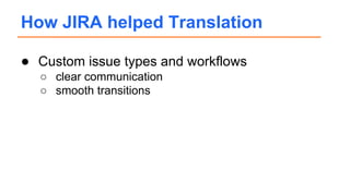 ● Custom issue types and workflows
○ clear communication
○ smooth transitions
How JIRA helped Translation
 