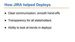● Clear communication, smooth hand-offs
● Transparency for all stakeholders
● Ability to look at trends in deploys
How JIRA helped Deploys
 