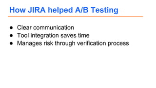 ● Clear communication
● Tool integration saves time
● Manages risk through verification process
How JIRA helped A/B Testing
 