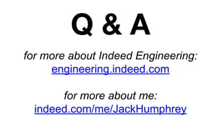 Q & A
for more about Indeed Engineering:
engineering.indeed.com
for more about me:
indeed.com/me/JackHumphrey
 