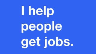 I help
people
get jobs.
 