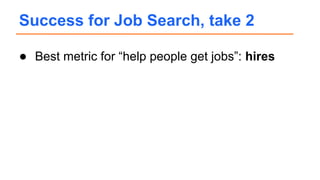 ● Best metric for “help people get jobs”: hires
Success for Job Search, take 2
 