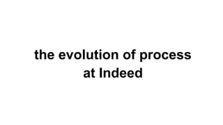 the evolution of process
at Indeed
 