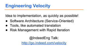 Idea to implementation, as quickly as possible!
● Software Architecture (Service-Oriented)
● Tools, like automated translation
● Risk Management with Rapid Iteration
Engineering Velocity
@IndeedEng Talk:
http://go.indeed.com/velocity
 