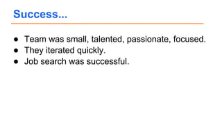 ● Team was small, talented, passionate, focused.
● They iterated quickly.
● Job search was successful.
Success...
 