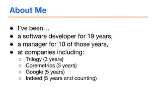 About Me
● I’ve been…
● a software developer for 19 years,
● a manager for 10 of those years,
● at companies including:
○ ...