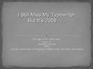 The saga of Dr. Jacki Leak,  Dept. of Women’s Studies SDSU and the adventures of bringing IT HOME to the “Hip Hop” Generation I Still Miss My Typewriter But It’s 2008 . . . 