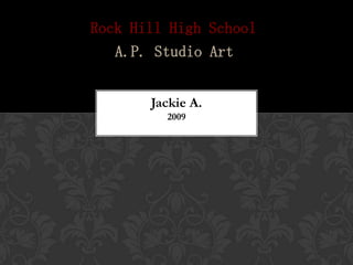 Rock Hill High School
   A.P. Studio Art


       Jackie A.
         2009
 