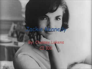 Jackie Kennedy By: Chelsey Lukens CI 102 