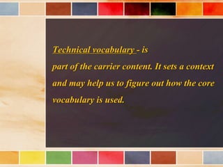 Technical vocabulary - is
part of the carrier content. It sets a context
and may help us to figure out how the core
vocabulary is used.
 